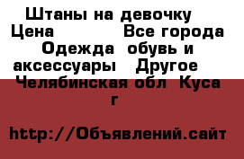 Штаны на девочку. › Цена ­ 2 000 - Все города Одежда, обувь и аксессуары » Другое   . Челябинская обл.,Куса г.